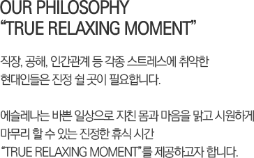 OUR PHILOSOPHY “True Relaxing Moment”